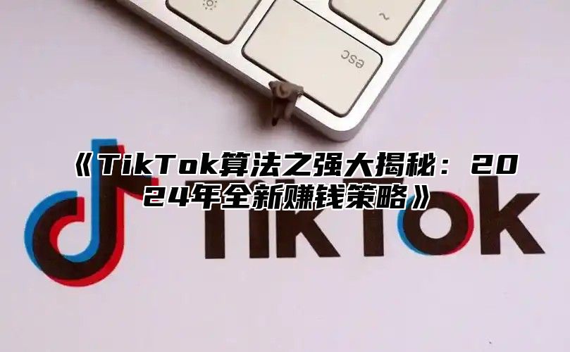 TikTok算法之强大揭秘：2025年全新赚钱策略