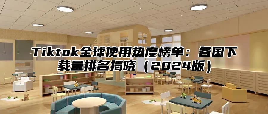 Tiktok全球使用热度榜单：各国下载量排名揭晓2025版