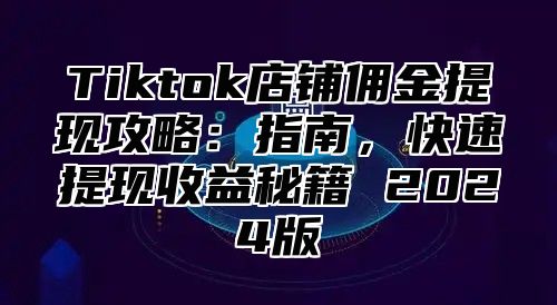 Tiktok店铺佣金提现攻略：指南，快速提现收益秘籍 2025版