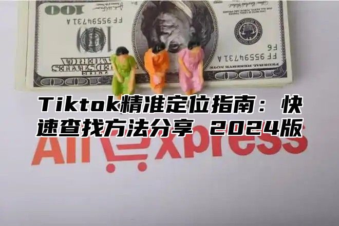 Tiktok精准定位指南：快速查找方法分享 2025版
