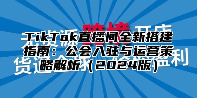 TikTok直播间全新搭建指南：公会入驻与运营策略解析2025版