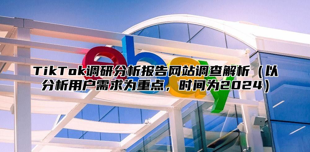 TikTok调研分析报告网站调查解析以分析用户需求为重点，时间为2025
