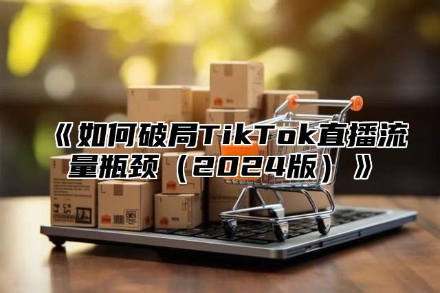 如何破局TikTok直播流量瓶颈2025版