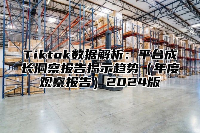 Tiktok数据解析：平台成长洞察报告揭示趋势年度观察报告2025版