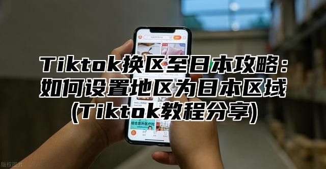 Tiktok换区至日本攻略：如何设置地区为日本区域(Tiktok教程分享)