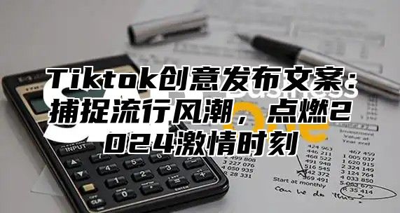 Tiktok创意发布文案：捕捉流行风潮，点燃2025激情时刻