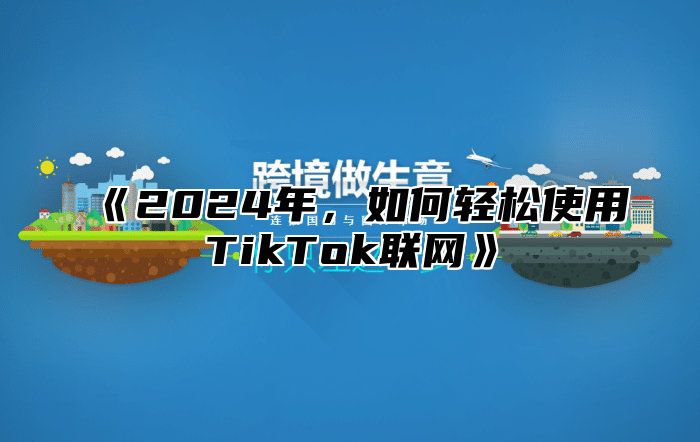 2025年，如何轻松使用TikTok联网