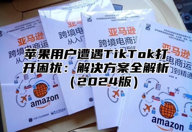 苹果用户遭遇TikTok打开困扰：解决方案全解析2025版