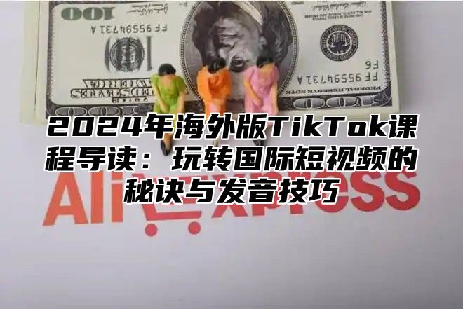 2025年海外版TikTok课程导读：玩转国际短视频的秘诀与发音技巧
