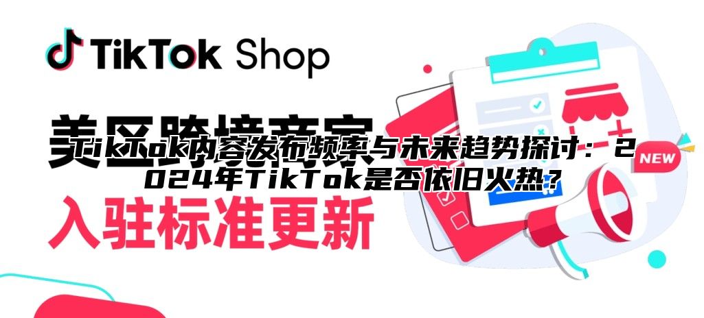 TikTok内容发布频率与未来趋势探讨：2025年TikTok是否依旧火热？