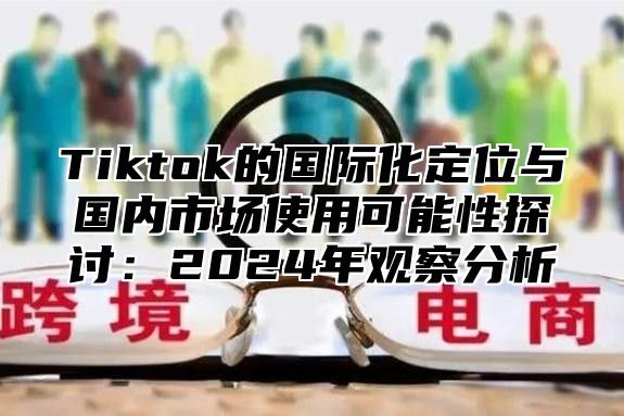 Tiktok的国际化定位与国内市场使用可能性探讨：2025年观察分析