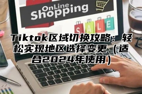 Tiktok区域切换攻略：轻松实现地区选择变更适合2025年使用