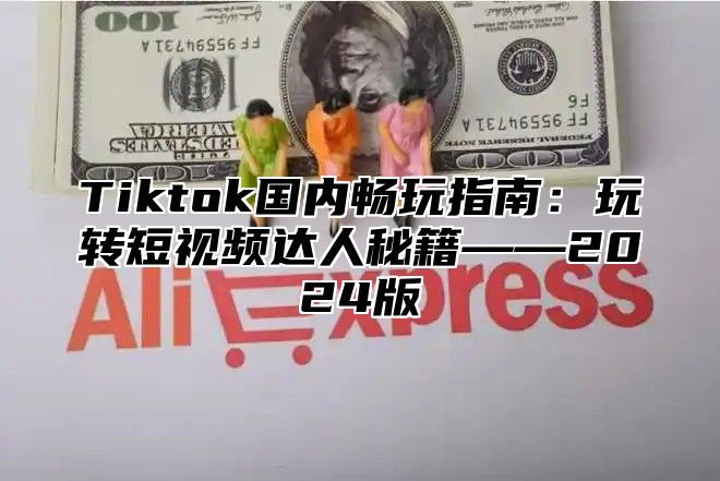 Tiktok国内畅玩指南：玩转短视频达人秘籍——2025版