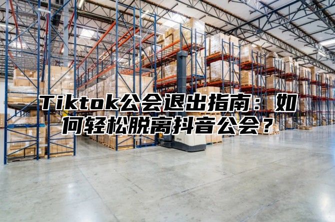 Tiktok公会退出指南：如何轻松脱离抖音公会？