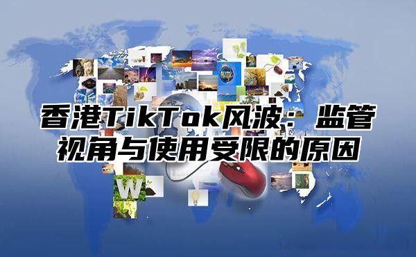 香港TikTok风波：监管视角与使用受限的原因