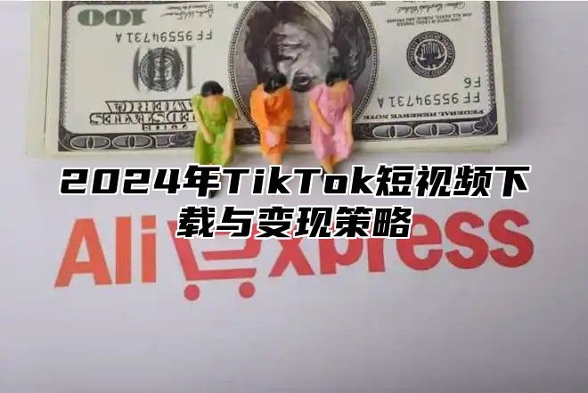 2025年TikTok短视频下载与变现策略