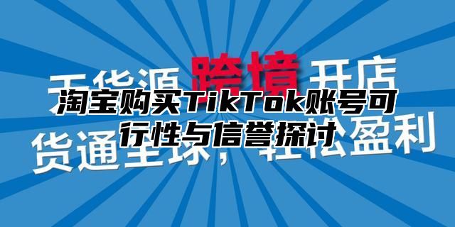 淘宝购买TikTok账号可行性与信誉探讨