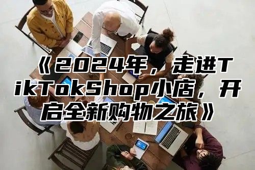 2025年，走进TikTokShop小店，开启全新购物之旅