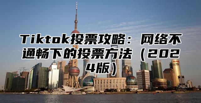 Tiktok投票攻略：网络不通畅下的投票方法2025版