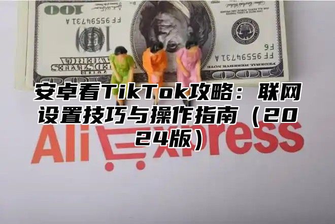 安卓看TikTok攻略：联网设置技巧与操作指南2025版