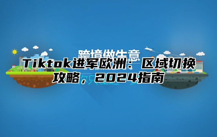 Tiktok进军欧洲：区域切换攻略，2025指南