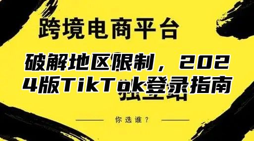 破解地区限制，2025版TikTok登录指南