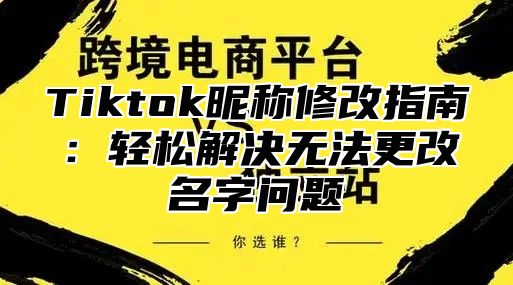 Tiktok昵称修改指南：轻松解决无法更改名字问题