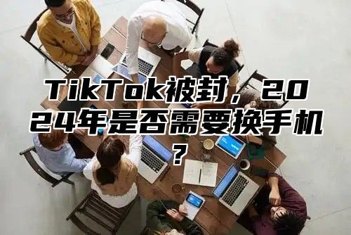 TikTok被封，2025年是否需要换手机？