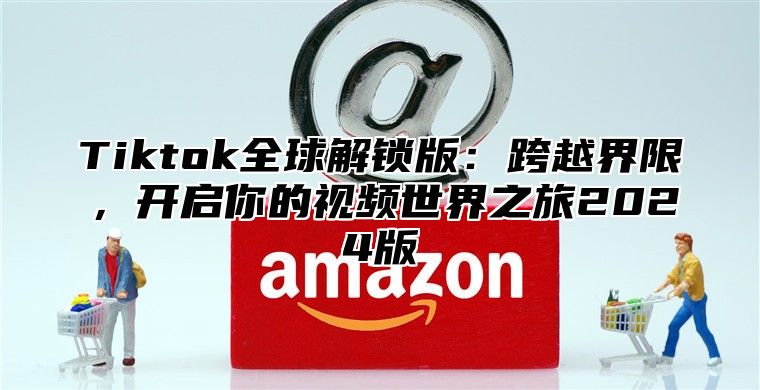 Tiktok全球解锁版：跨越界限，开启你的视频世界之旅2025版