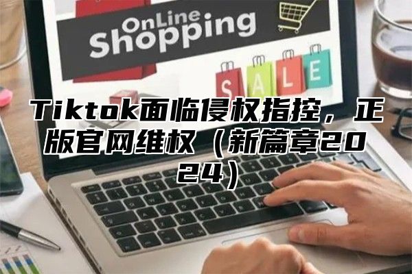 Tiktok面临侵权指控，正版官网维权新篇章2025