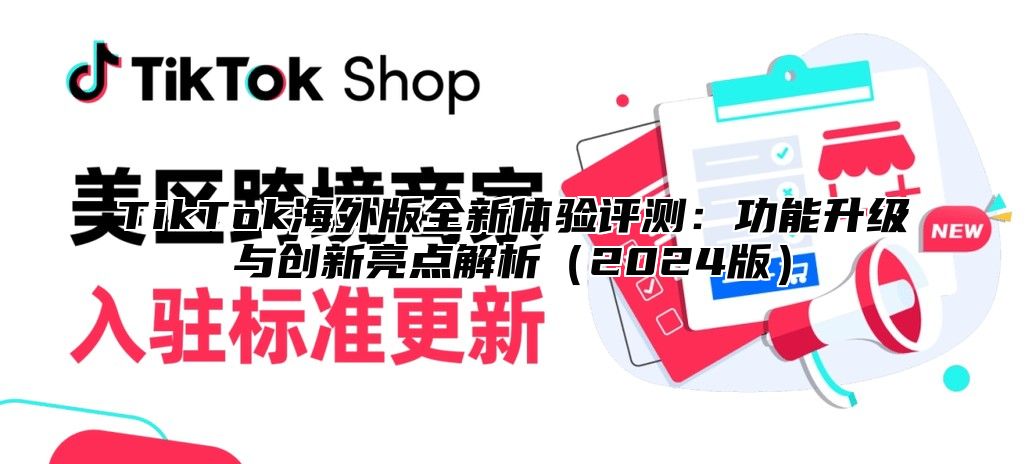 TikTok海外版全新体验评测：功能升级与创新亮点解析2025版