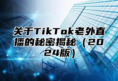 关于TikTok老外直播的秘密揭秘2025版