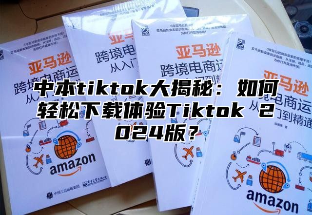 中本tiktok大揭秘：如何轻松下载体验Tiktok 2025版？