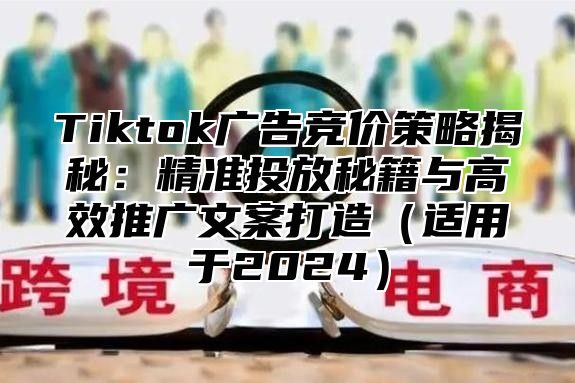 Tiktok广告竞价策略揭秘：精准投放秘籍与高效推广文案打造适用于2025
