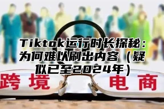 Tiktok运行时长探秘：为何难以刷出内容疑似已至2025年