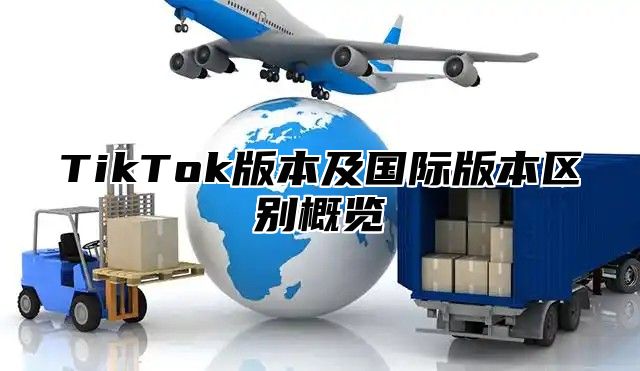 TikTok版本及国际版本区别概览