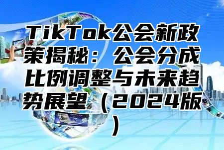 TikTok公会新政策揭秘：公会分成比例调整与未来趋势展望2025版