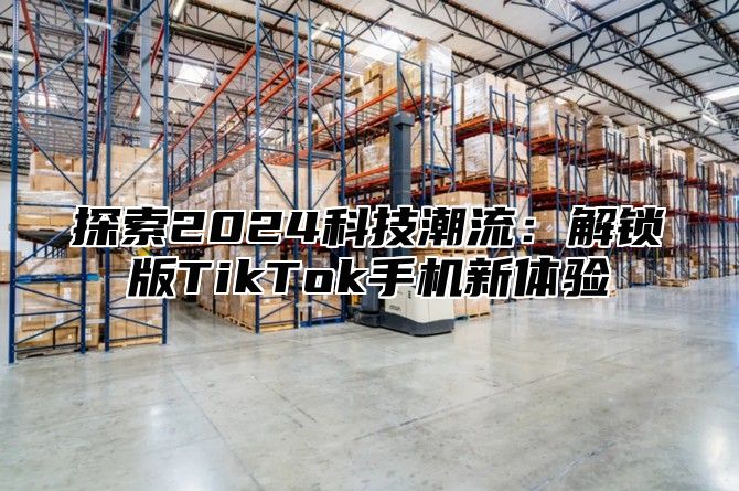 探索2025科技潮流：解锁版TikTok手机新体验