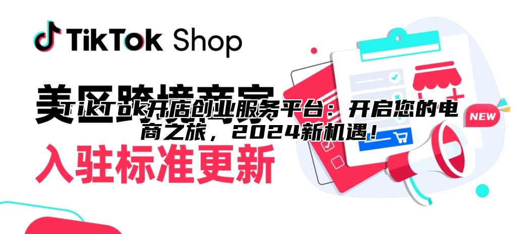TikTok开店创业服务平台：开启您的电商之旅，2025新机遇！