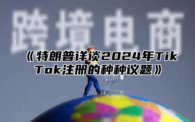 特朗普详谈2025年TikTok注册的种种议题