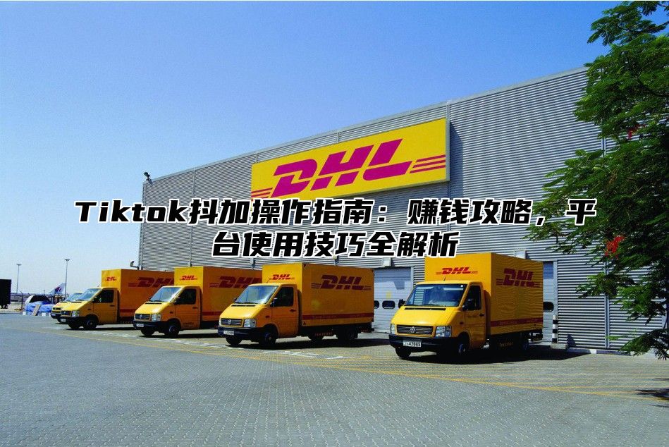 Tiktok抖加操作指南：赚钱攻略，平台使用技巧全解析