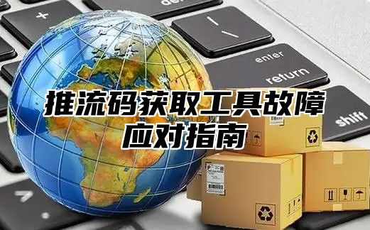 推流码获取工具故障应对指南