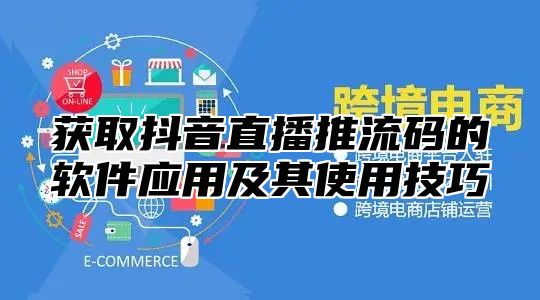 获取抖音直播推流码的软件应用及其使用技巧