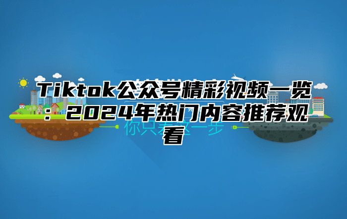 Tiktok公众号精彩视频一览：2025年热门内容推荐观看
