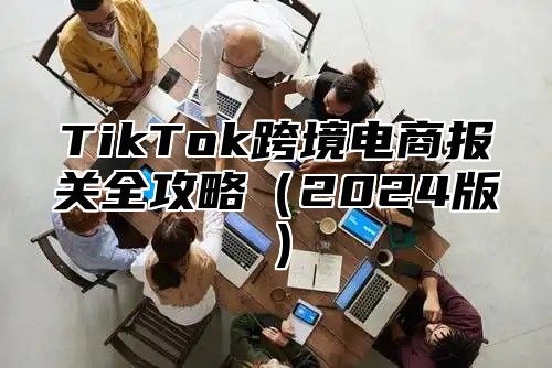 TikTok跨境电商报关全攻略2025版