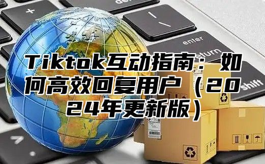 Tiktok互动指南：如何高效回复用户2025年更新版