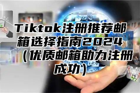 Tiktok注册推荐邮箱选择指南2025优质邮箱助力注册成功