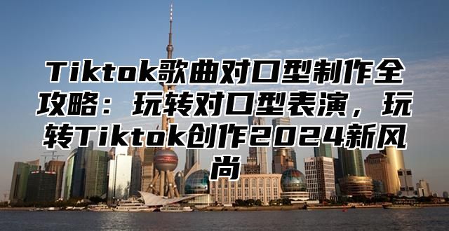 Tiktok歌曲对口型制作全攻略：玩转对口型表演，玩转Tiktok创作2025新风尚