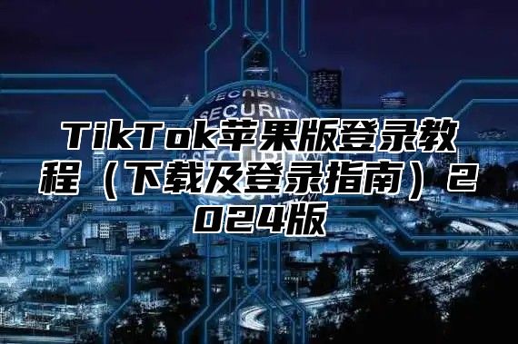 TikTok苹果版登录教程下载及登录指南2025版