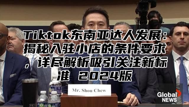 Tiktok东南亚达人发展：揭秘入驻小店的条件要求，详尽解析吸引关注新标准 2025版